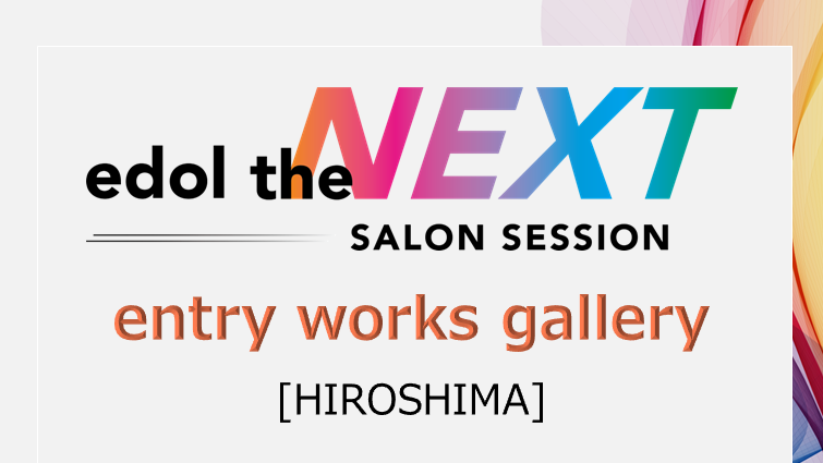 entry works gallery / edol the NEXT SALON SESSION [HIROSHIMA]